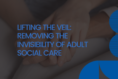 Lifting the veil: Removing the invisibility of adult social care